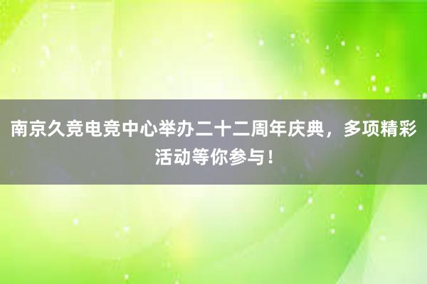 南京久竞电竞中心举办二十二周年庆典，多项精彩活动等你参与！